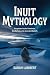 INUIT MYTHOLOGY: Forgotten ...