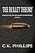 The Bullet Theory by C.K. Phillips