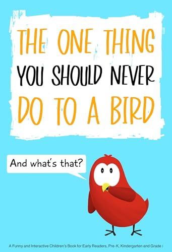 The One Thing You Should Never Do to a Bird: A Funny and Interactive Children’s Book for Early Readers, Pre-K, Kindergarten and Grade 1 (Sammy Bird)