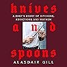 Knives and Spoons: A Chef's Story of Kitchens, Addictions and Mayhem