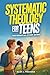 Systematic Theology for Teens by Alex J. Travers