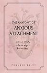 The Anatomy of Anxious Attachment: How We Attach, Why We Stay, How We Heal