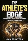 The Athlete’s Edge: Unlocking Mental Toughness for Teen Champions: The Young Athlete’s Guide to Overcoming Pressure, Building Confidence, and Dominating the Competition