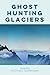 Ghost Hunting Glaciers: Poems