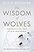 The Wisdom of Wolves: How Wolves Can Teach Us to Be More Human