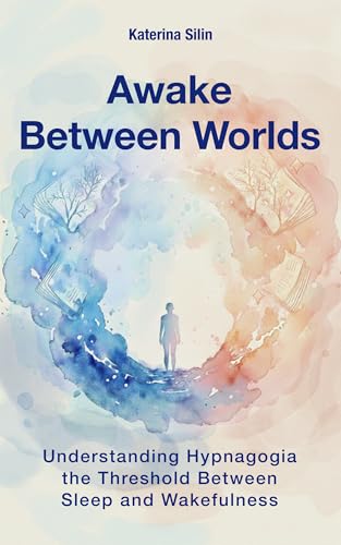 Awake Between Worlds: Understanding Hypnagogia and the Threshold Between Sleep and Wakefulness (Kindle Edition)