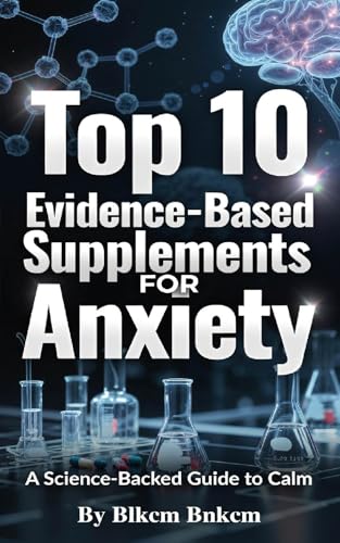 Top 10 Evidence-Based Supplements for Anxiety: A Science-Backed Guide to Calm (Kindle Edition)