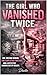 The Girl Who Vanished Twice...
