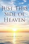 Just This Side of Heaven by Richard Silipigni Just This Side of Heaven by Richard Silipigni