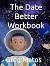 The Date Better Workbook: Starting a masterful love from your first date.