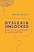 Dyslexia Unlocked: How to be successful in work and life