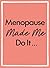 Menopause Made Me Do It: Th...