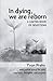 In dying we are reborn, a L...