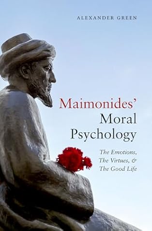 Maimonides' Moral Psychology: The Emotions, The Virtues, and The Good Life