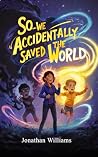 So... We Accidentally Saved The World by Jonathan Williams So... We Accidentally Saved The World by Jonathan Williams