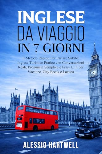 INGLESE DA VIAGGIO IN 7 GIORNI: Il Metodo Rapido Per Parlare Subito: Inglese Turistico Pratico con Conversazioni Reali, Pronuncia Semplice e Frasi Utili ... City Break e Lavoro. (Italian Edition)