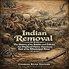 Indian Removal: The History of the Battles and Policies that Displaced Native Americans East of the Mississippi River