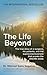 The Life Beyond: The true story of a surgeon, his patients, and the supraconsciousness that proves the afterlife exists