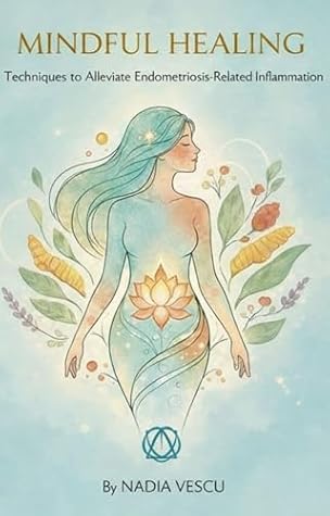 Mindful Healing: Techniques to Alleviate Endometriosis-Related Inflammation: A Holistic Guide to Managing Pain through Diet, Mind-Body Techniques, and Natural Remedies