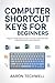 Computer shortcuts keys for beginners : A Beginner Friendly Reference Guide to Computer and Microsoft Office Keyboard Shortcuts for Faster Productivity