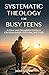 Systematic Theology for Busy Teens by Jared Neufeld
