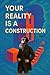 Your Reality is a Construct...
