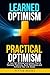 Learned Optimism + Practical Optimism: A Two-Part Mindset and Action Plan to Harness Positivity, Build Resilience and Achieve Your Life Goals