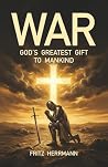 WAR: God's Greatest Gift to Mankind WAR: God's Greatest Gift to Mankind
