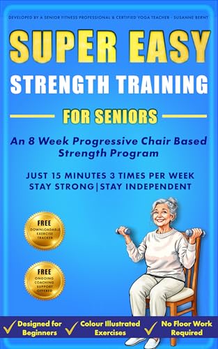 Super Easy Strength Training for Seniors: An 8 Week Progressive Chair Based Strength Program (Senior Strength & Balance Series Book 1)