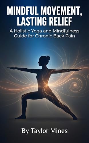 Mindful Movement, Lasting Relief: A Holistic Yoga and Mindfulness Guide for Chronic Back Pain (Kindle Edition)