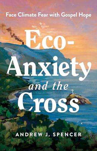 Eco-Anxiety and the Cross: Face Climate Fear with Gospel Hope (Paperback)