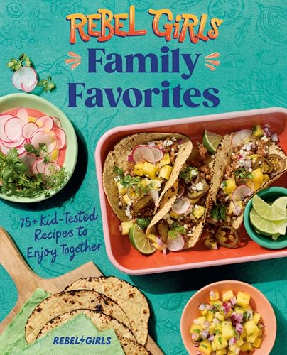 Rebel Girls Family Favorites: 75+ Kid-Tested Recipes to Enjoy Together (Rebel Girls Cookbooks)