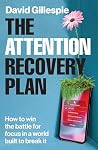 The Attention Recovery Plan: How to win the battle for focus in a world built to break it The Attention Recovery Plan: How to win the battle for focus in a world built to break it
