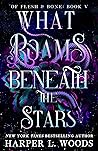 What Roams Beneath the Stars by Harper L. Woods