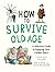 How to Survive Old Age: A H...
