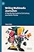 Writing Multimedia Journalism: A Step-By-Step Guide to 21st Century Journalistic Practice