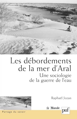 Les débordements de la mer d'Aral : Une sociologie de la guerre de l'eau (French Edition)