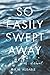So Easily Swept Away: A Novel