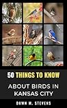 50 Things to Know About Birds in Kansas City Missouri  by Dawn Stevens