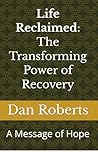Life Reclaimed: The Transforming Power of Recovery Life Reclaimed: The Transforming Power of Recovery