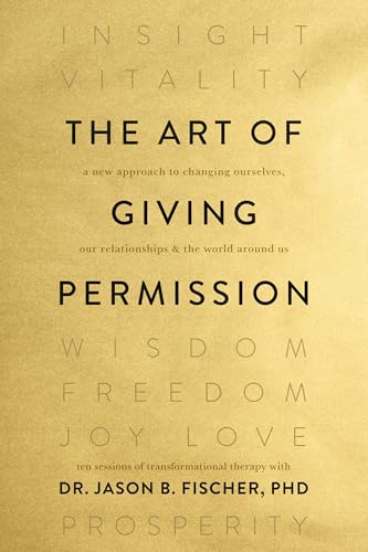 The Art of Giving Permission: A New Approach to Changing Ourselves, Our Relationships & the World Around Us (Kindle Edition)