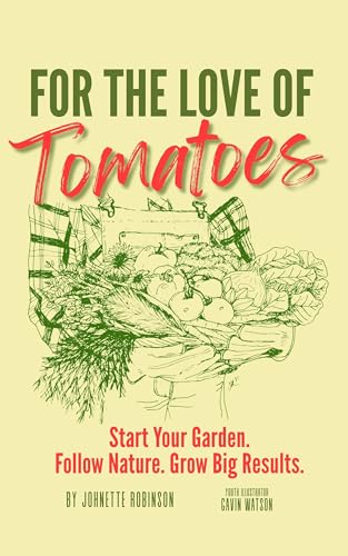 For The Love of Tomatoes: Start Your Garden. Follow Nature. Grow Big Results. (Kindle Edition)