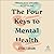 The Four Keys to Mental Health: How to Feel Better, Think Clearly, and Enjoy Life Again