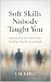 Soft Skills Nobody Taught You: Understanding the Hidden Rules That Shape How We Live and Work
