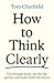 How to Think Clearly: Cut t...