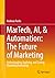 MarTech, AI, & Automation: The Future of Marketing: Understanding, Applying, and Scaling Marketing Technology