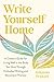 Write Yourself Home: A Creative Guide for Living Well in the Body You Have Through Embodied Writing and Movement Practice