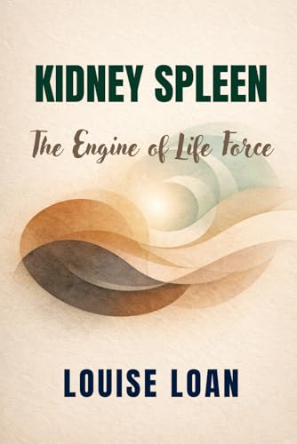 Kidney and Spleen The Engine of Life Force: The Center of Vital Energy Regulation (FEMININE VITALITY CODE)