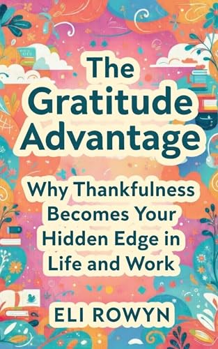 The Gratitude Advantage: Why Thankfulness Becomes Your Hidden Edge in Life and Work (Kindle Edition)