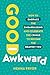 Good Awkward: How to Embrac...